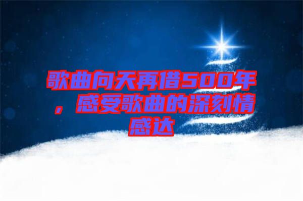 歌曲向天再借500年，感受歌曲的深刻情感達(dá)