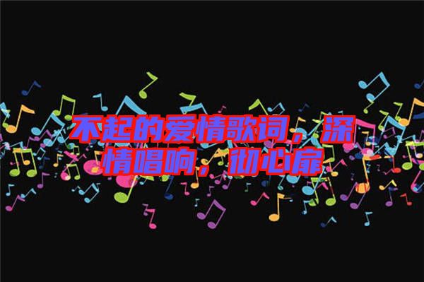 不起的愛情歌詞，深情唱響，徹心扉