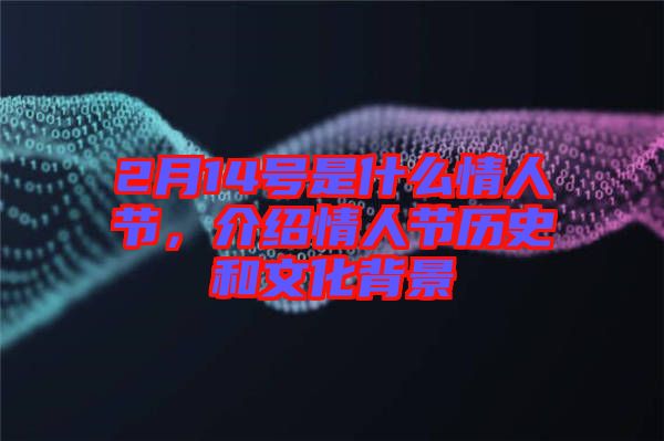 2月14號(hào)是什么情人節(jié)，介紹情人節(jié)歷史和文化背景