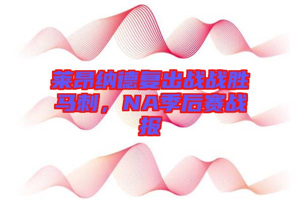 萊昂納德復(fù)出戰(zhàn)戰(zhàn)勝馬刺，NA季后賽戰(zhàn)報