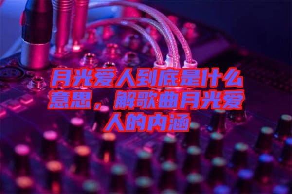 月光愛(ài)人到底是什么意思，解歌曲月光愛(ài)人的內(nèi)涵