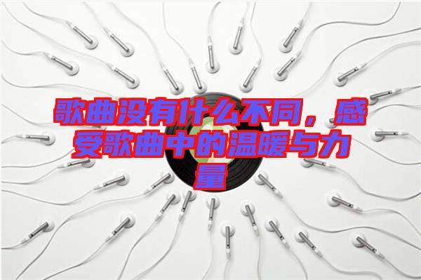 歌曲沒有什么不同，感受歌曲中的溫暖與力量
