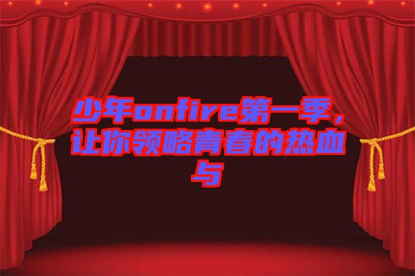 少年onfire第一季，讓你領(lǐng)略青春的熱血與