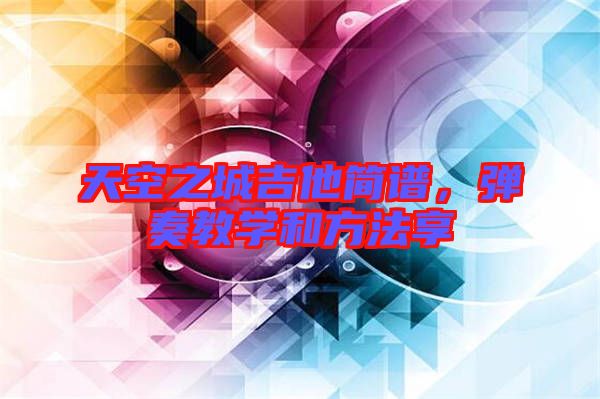 天空之城吉他簡(jiǎn)譜，彈奏教學(xué)和方法享