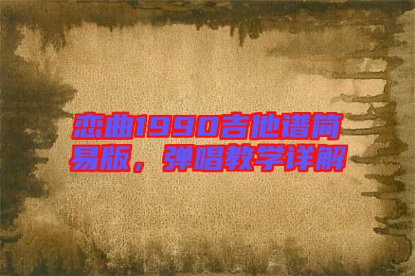 戀曲1990吉他譜簡易版，彈唱教學(xué)詳解
