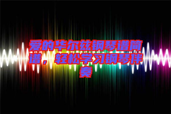 愛(ài)的華爾茲鋼琴譜簡(jiǎn)譜，輕松學(xué)習(xí)鋼琴伴奏