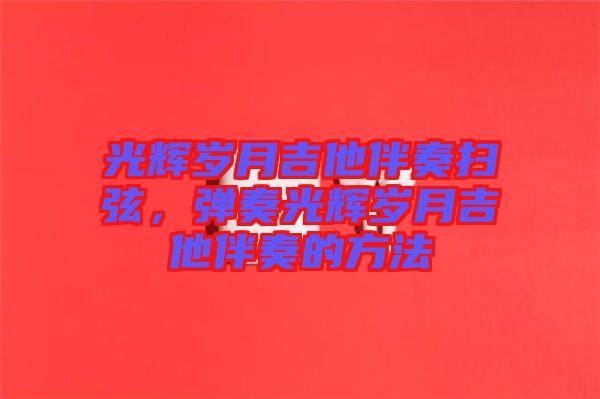 光輝歲月吉他伴奏掃弦，彈奏光輝歲月吉他伴奏的方法