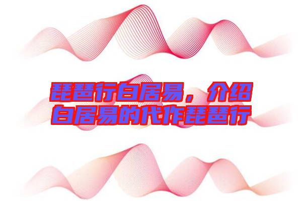 琵琶行白居易，介紹白居易的代作琵琶行