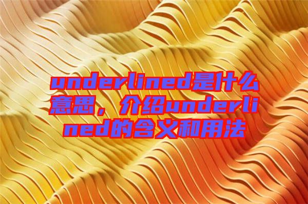 underlined是什么意思，介紹underlined的含義和用法