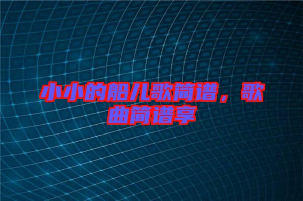 小小的船兒歌簡譜，歌曲簡譜享