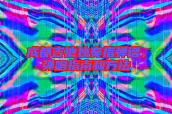 成都吉他獨(dú)奏指彈譜，彈唱指南和方法