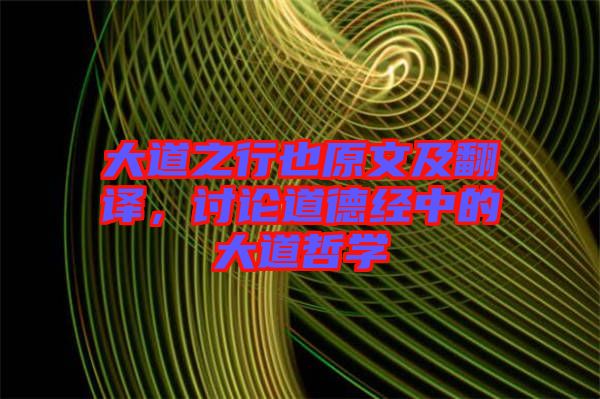 大道之行也原文及翻譯，討論道德經(jīng)中的大道哲學(xué)