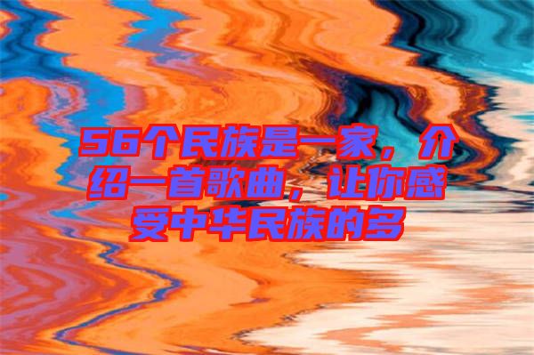 56個(gè)民族是一家，介紹一首歌曲，讓你感受中華民族的多