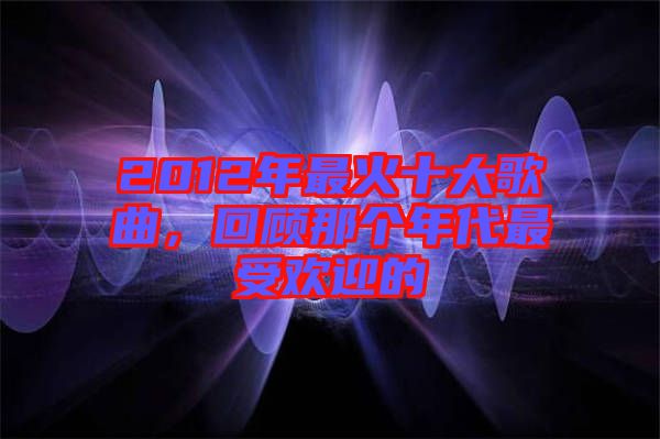 2012年最火十大歌曲，回顧那個年代最受歡迎的