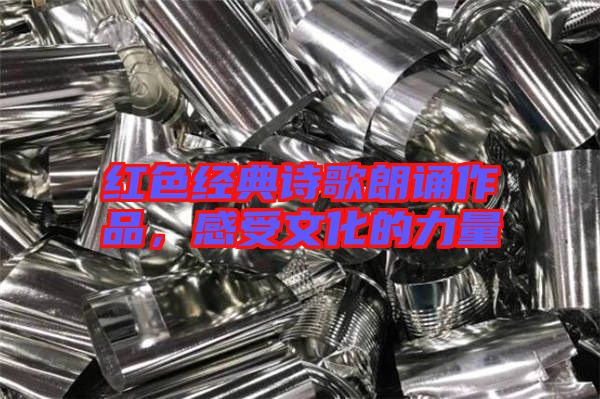 紅色經(jīng)典詩歌朗誦作品，感受文化的力量