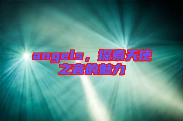 angels，探索天使之音的魅力