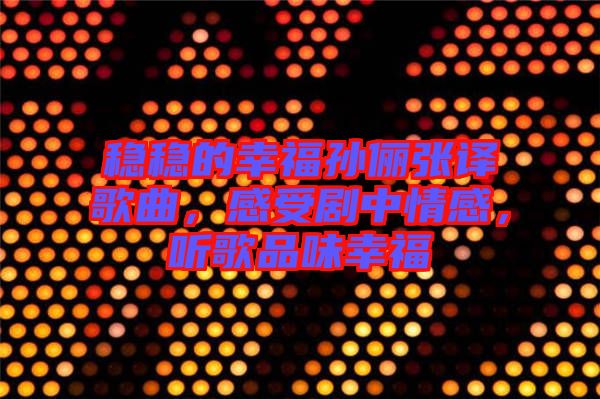 穩(wěn)穩(wěn)的幸福孫儷張譯歌曲，感受劇中情感，聽歌品味幸福