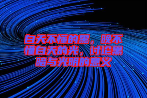 白天不懂的黑，晚不懂白天的光，討論黑暗與光明的意義