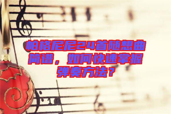 帕格尼尼24首隨想曲簡譜，如何快速掌握彈奏方法？