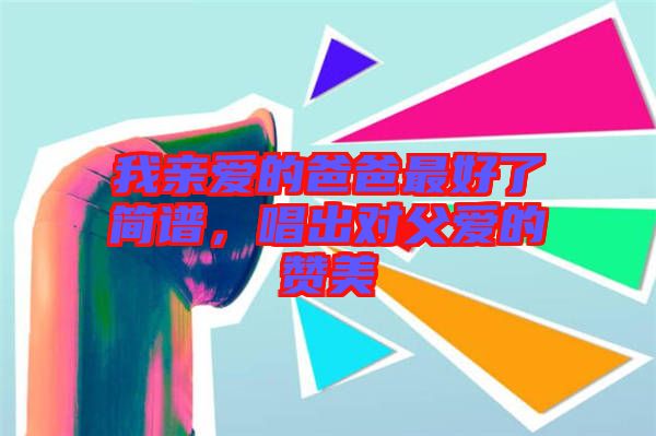 我親愛的爸爸最好了簡譜，唱出對父愛的贊美