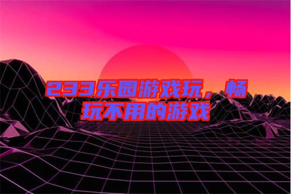 233樂園游戲玩，暢玩不用的游戲