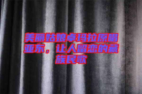 美麗姑娘卓瑪拉原唱亞東，讓人留戀的藏族民歌