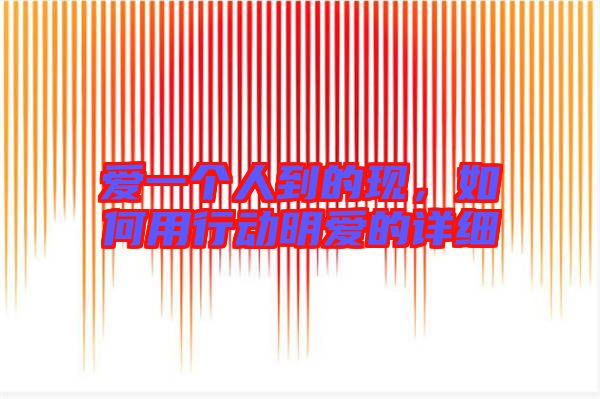 愛一個人到的現(xiàn)，如何用行動明愛的詳細(xì)