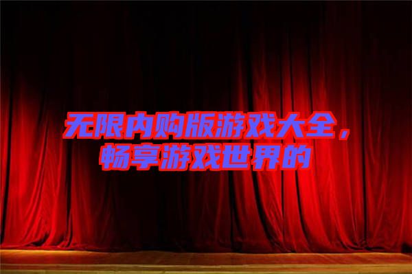 無限內購版游戲大全，暢享游戲世界的