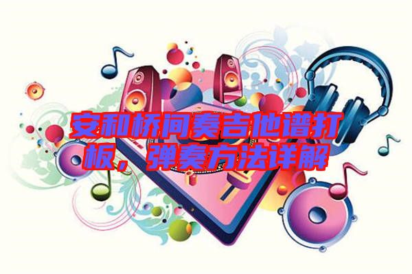 安和橋間奏吉他譜打板，彈奏方法詳解