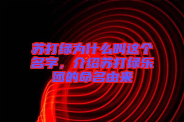 蘇打綠為什么叫這個名字，介紹蘇打綠樂團(tuán)的命名由來