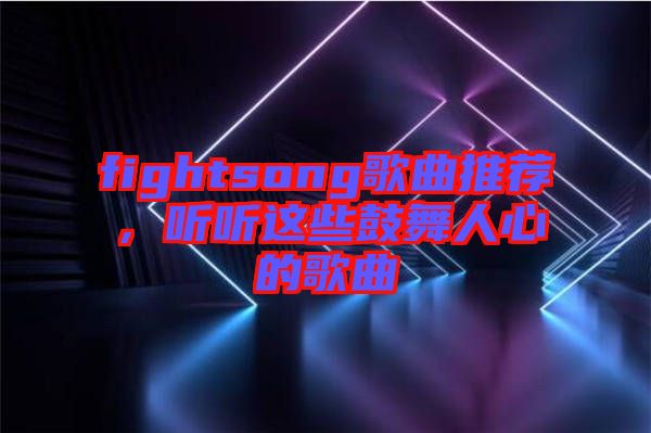 fightsong歌曲推薦，聽聽這些鼓舞人心的歌曲