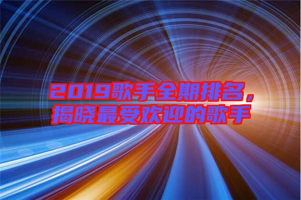 2019歌手全期排名，揭曉最受歡迎的歌手