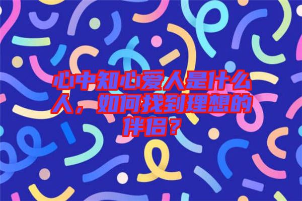 心中知心愛人是什么人，如何找到理想的伴侶？