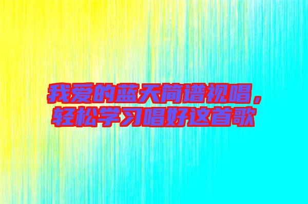 我愛的藍(lán)天簡譜視唱，輕松學(xué)習(xí)唱好這首歌