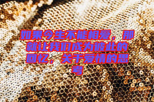 如果今生不能相愛，那就讓我們成為彼此的回憶，關(guān)于愛情的思考