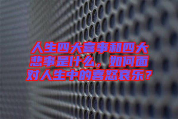 人生四大喜事和四大悲事是什么，如何面對(duì)人生中的喜怒哀樂(lè)？