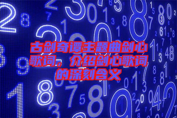 古劍奇譚主題曲劍心歌詞，介紹劍心歌詞的深刻含義