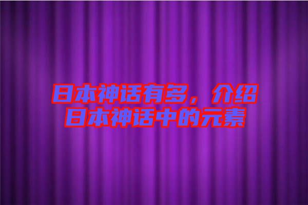 日本神話有多，介紹日本神話中的元素