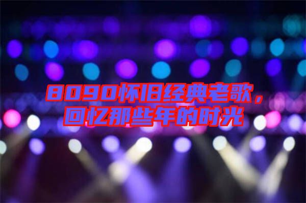 8090懷舊經(jīng)典老歌，回憶那些年的時(shí)光