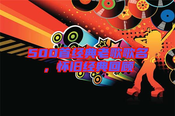 500首經(jīng)典老歌歌名，懷舊經(jīng)典回顧