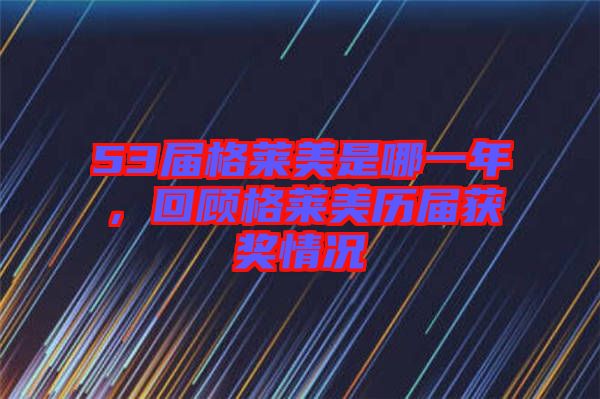 53屆格萊美是哪一年，回顧格萊美歷屆獲獎情況