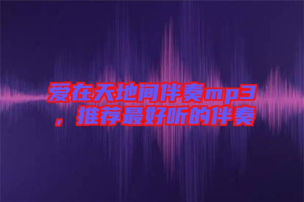 愛在天地間伴奏mp3，推薦最好聽的伴奏