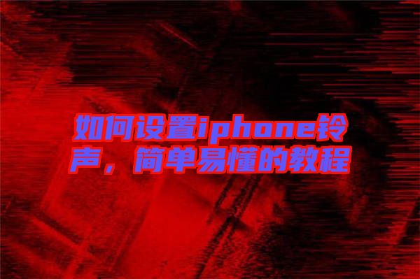 如何設(shè)置iphone鈴聲，簡(jiǎn)單易懂的教程