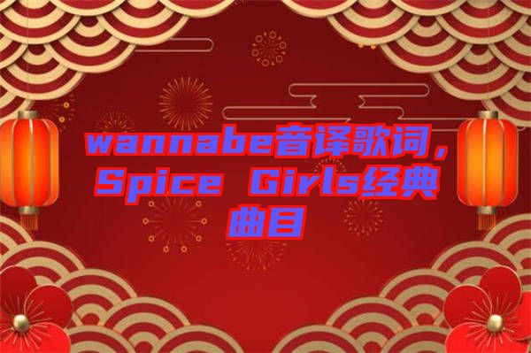 wannabe音譯歌詞，Spice Girls經(jīng)典曲目
