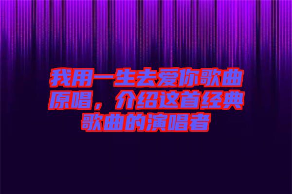 我用一生去愛你歌曲原唱，介紹這首經典歌曲的演唱者