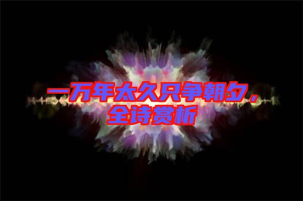 一萬年太久只爭朝夕，全詩賞析