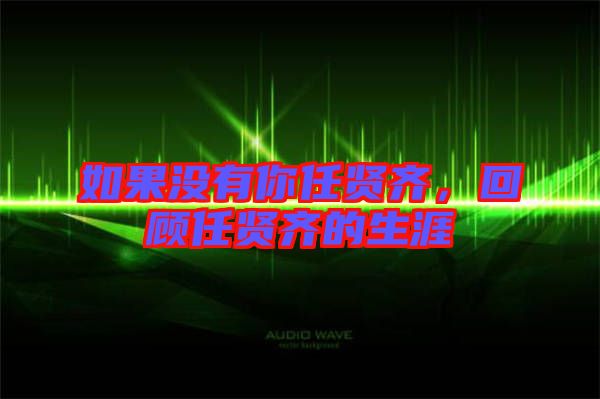 如果沒有你任賢齊，回顧任賢齊的生涯