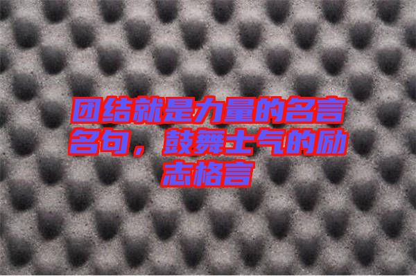 團(tuán)結(jié)就是力量的名言名句，鼓舞士氣的勵(lì)志格言