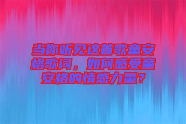 當(dāng)你聽見這首歌童安格歌詞，如何感受童安格的情感力量？