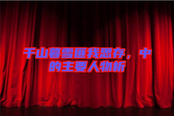 千山暮雪匪我思存，中的主要人物析